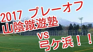 ２０１７/5/27プレーオフ山蹴vs弓ヶ浜(in鳥取県フットボールセンター大山　夕陽の丘　神田)