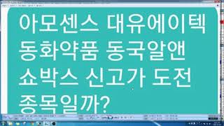 아모센스 대유에이텍 동화약품 동국알앤 쇼박스는 신고가 도전 나갈 종목일까?(신용,스탁론쓰던 개미투자가들 결국 다 죽었다..)