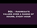 SQL : Aggregate values over a range of hours, every hour