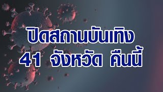 ด่วน! ศบค.เคาะแล้ว สั่งปิดสถานบันเทิง 41 จังหวัด มีผลคืนนี้