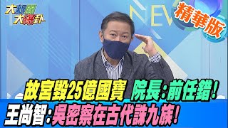 【大新聞大爆卦 】故宮毀25億國寶 院長:前任的錯! 王尚智:吳密察在古代誅九族! @大新聞大爆卦HotNewsTalk  精華版 20221028