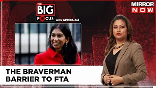 The Braverman Barrier To Free Trade Agreement |UK-India Partnership Not Working Well? |The Big Focus