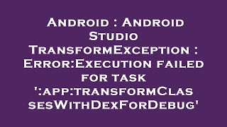 Android : Android Studio TransformException : Error:Execution failed for task ':app:transformClasses