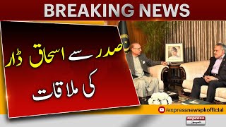 Ishaq Dar Meeting With President Arif Alvi | Breaking News | Express News