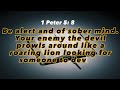 1 Peter 5 : 8  Be alert and of sober mind. Your enemy the devil prowls around like a roaring lion...