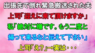 【スカッとする話】出張先で倒れ緊急搬送された夫。上司「迎えに来て頂けますか」私「絶対に嫌です。もう二度と 帰って来るなと伝えて下さい」上司「は？」→実は…【修羅場】