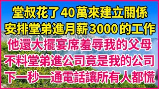 堂叔花了40萬來建立關係，安排堂弟進月薪3000的工作，他還大擺宴席羞辱我的父母，不料堂弟進公司竟是我的公司，下一秒一通電話讓所有人都慌！#人生故事 #情感故事 #深夜淺談 #伦理故事 #婆媳故事