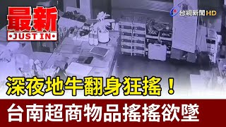 深夜地牛翻身狂搖！ 台南超商物品搖搖欲墜【最新快訊】