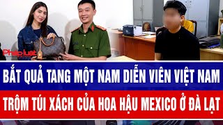 Bắt quả tang một nam diễn viên trộm túi xách của hoa hậu Mexico ở Đà Lạt