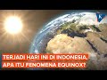 Fenomena Equinox Terjadi Hari Ini, Apa Dampaknya bagi Indonesia?