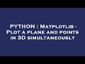 PYTHON : Matplotlib - Plot a plane and points in 3D simultaneously