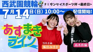 西武園競輪 オリジナルインターネットライブプログラム【高木真備と飯田あすかの あすまきライン】西武園競輪 第68回サンケイスポーツ杯 F1　3日目【2024年7月14日】