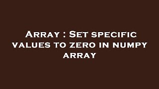 Array : Set specific values to zero in numpy array