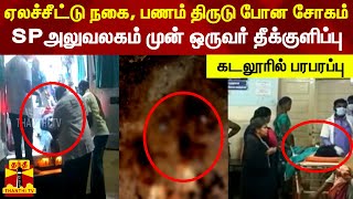 ஏலச்சீட்டு நகை, பணம் திருடு போன சோகம்.. SP அலுவலகம் முன் ஒருவர் தீக்குளிப்பு - கடலூரில் பரபரப்பு