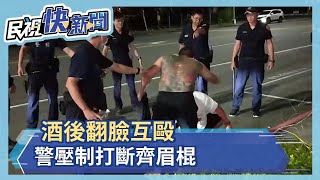 同事酒後翻臉互毆 警壓制打斷齊眉棍－民視新聞