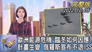 【1200完整版】歐洲能源危機 臨冬如何因應? 計畫生變 俄羅斯宣布不退ISS｜譚伊倫｜FOCUS世界新聞20221005