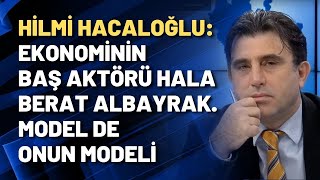 Hilmi Hacaloğlu: Ekonominin baş aktörü hala Berat Albayrak. Model de onun modeli