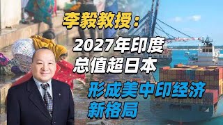 《李毅教授：2027年印度总值超日本形成美中印经济新格局》