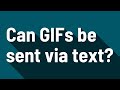Can GIFs be sent via text?