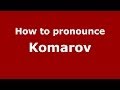 How to pronounce Komarov (Russian/Russia) - PronounceNames.com