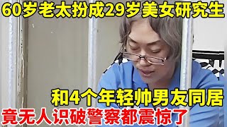 60岁老太装扮成29岁美女研究生,同时交往4个帅男友!真实面目曝光警察都惊呆了【真实故事】