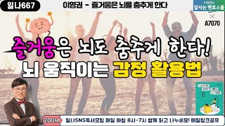 (일나667) 이영권 - 즐거움은 뇌도 춤추게 한다!