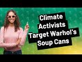 Why Are Warhol's Soup Cans Being Targeted by Climate Activists?