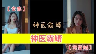 【全集】神医霸婿【完整版】三年之后，他医武同时大成，翻手为云覆手为雨，没人能阻挡他崛起之路。