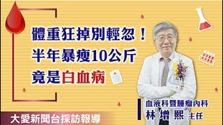 【媒體報導】烏日林新醫院血液科暨腫瘤內科林增熙主任-體重狂掉別輕忽！半年暴瘦10公斤竟是白血病