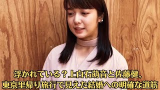 上白石萌音、“もう1つの実家”を訪問！佐藤健との結婚に向けた運命的な旅行！浮かれている？上白石萌音と佐藤健、東京里帰り旅行で見えた結婚への明確な道筋