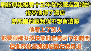 （完結爽文）周鈺與我相愛十五年從校服走到婚紗，後來他得了癌症，臨死前他跟我說不想留遺憾，他愛上了別人，他要跟那女孩快樂地走完剩下的時間，但他死後靈魂卻被困在我身邊！#情感#幸福#出軌家產#白月光#老人