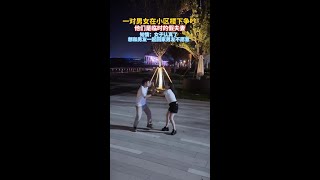 一对男女在小区楼下争吵，他们是临时的假夫妻，知情人：女子认真了想和男友一起回家，但是男友却不愿意这下怎么搞一对男女在小区楼下争吵，他们是临时的假夫妻，知情人：女子认真了想和男友一起回家，但是男友却不