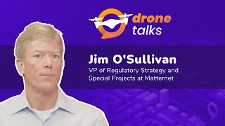 DroneTalks I Jim O'Sullivan I VP of Regulatory Strategy and Special Projects at Matternet