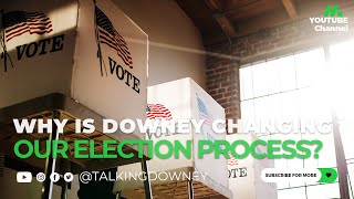 Why is Downey Changing our Elections Process -- This Will Affect Every Resident