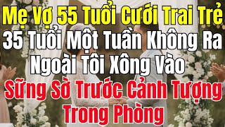 Mẹ Vợ 55 Tuổi Cưới Trai Trẻ Một Tuần Không Ra Ngoài Tôi Xông Vào Trong Phòng Bị Sốc Trước Cảnh Tượng