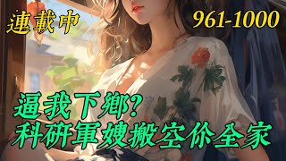 连载中《逼我下乡？科研军嫂搬空你全家》961-1000：雷空双系异能大佬夏黎刚结束末世，成为执掌新世界天眼系统的开国将军准备好好养老，只是小憩一下就穿了。