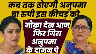 anupama serial || कब तक ढोएगी अनुपमा   बा रुपी इस कीचड़ को,मौक़ा देख आज फिर गिरा अनुपमा  के दामन पे