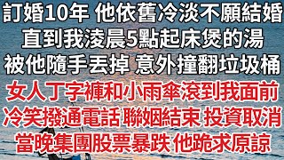 【完結】訂婚10年 他依舊冷淡不願結婚，直到我淩晨5點起床煲的湯，被他隨手丟掉 意外撞翻垃圾桶，女人丁字褲和小雨傘滾到我面前，冷笑撥通電話聯姻結束 投資取消，當晚集團股票暴跌他跪求原諒【爽文】【婚姻】