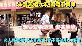 夫妻六年 离婚不离家 复婚遭拒怀疑孩子不是亲生的 妻子做法气愤