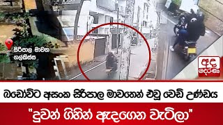 බඩෝවිට අසංක සිරිපාල මාවතෙන් එවූ වෙඩි උණ්ඩය - ''දුවන් ගිහින් ඇදගෙන වැටිලා''