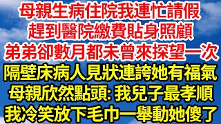 母親生病住院我連忙請假,趕到醫院繳費貼身照顧,弟弟卻數月都未曾來探望一次,隔壁床病人見狀連誇她有福氣,母親欣然點頭: 我兒子最孝順,我冷笑放下毛巾一舉動她傻了||笑看人生情感生活