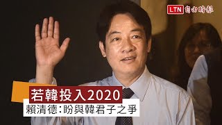 賴清德：總統大選 盼與韓國瑜君子之爭