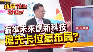 【新聞TalkShow】瞄準未來創新科技 搶先卡位怎布局?