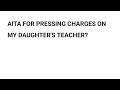 AITA FOR PRESSING CHARGES On MY DAUGHTERS TEACHER #aita #reddit #aitareddit #redditstories #cheating