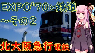 【北大阪急行】大阪万博（EXPO'70）と鉄道～その２【VOICEROID解説】