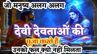 🔴 भगवान शिव ने बताया, जो मनुष्य भिन्न-भिन्न देवी-देवताओं की पूजा करते हैं, उनका क्या होता है?