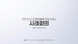 2022년 노인맞춤돌봄 특화서비스 사례회의(case-conference) 진행 영상