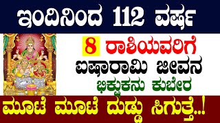 ಇಂದಿನಿಂದ 112 ವರ್ಷ 8 ರಾಶಿಯವರಿಗೆ ಐಷಾರಾಮಿ ಜೀವನ ಭಿಕ್ಷುಕನು ಕುಬೇರ ಮೂಟೆ ಮೂಟೆ ದುಡ್ಡು ಸಿಗುತ್ತೆ..!