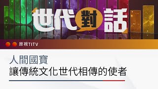 人間國寶—讓傳統文化世代相傳的使者｜世代對話 第83集 完整版