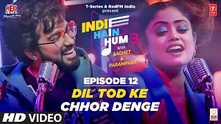 Song EP12: Dil Tod Ke x Chhor Denge | Indie Hain Hum Season 3 | Sachet Tandon & Parampara Tandon